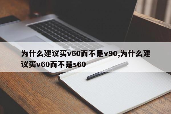 为什么建议买v60而不是v90,为什么建议买v60而不是s60