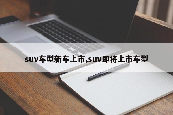 suv车型新车上市,suv即将上市车型