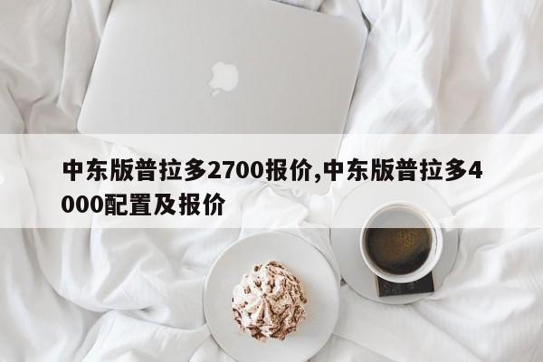 中东版普拉多2700报价,中东版普拉多4000配置及报价