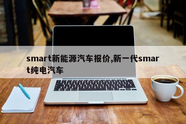 smart新能源汽车报价,新一代smart纯电汽车