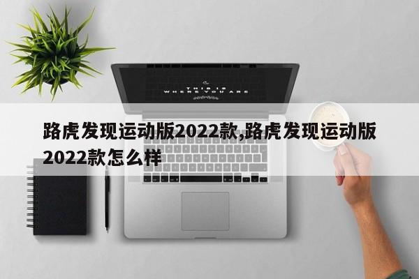 路虎发现运动版2022款,路虎发现运动版2022款怎么样