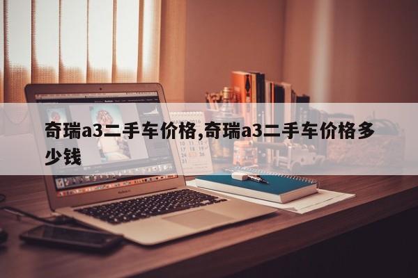 奇瑞a3二手车价格,奇瑞a3二手车价格多少钱