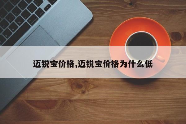 迈锐宝价格,迈锐宝价格为什么低