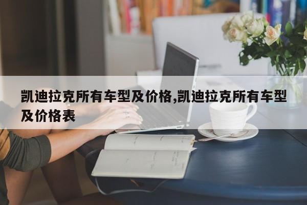 凯迪拉克所有车型及价格,凯迪拉克所有车型及价格表